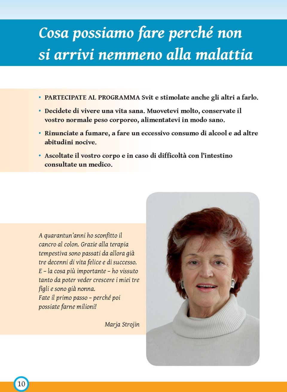 Ascoltate il vostro corpo e in caso di difficoltà con l intestino consultate un medico. A quarantun anni ho sconfitto il cancro al colon.