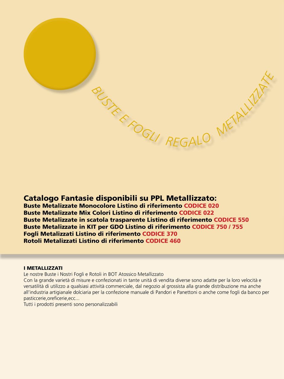 CODICE 370 Rotoli Metalizzati Listino di riferimento CODICE 460 I METALLIZZATI Le nostre Buste i Nostri Fogli e Rotoli in BOT Atossico Metallizzato Con la grande varietà di misure e confezionati in