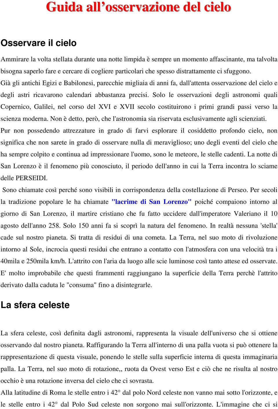 Già gli antichi Egizi e Babilonesi, parecchie migliaia di anni fa, dall'attenta osservazione del cielo e degli astri ricavarono calendari abbastanza precisi.