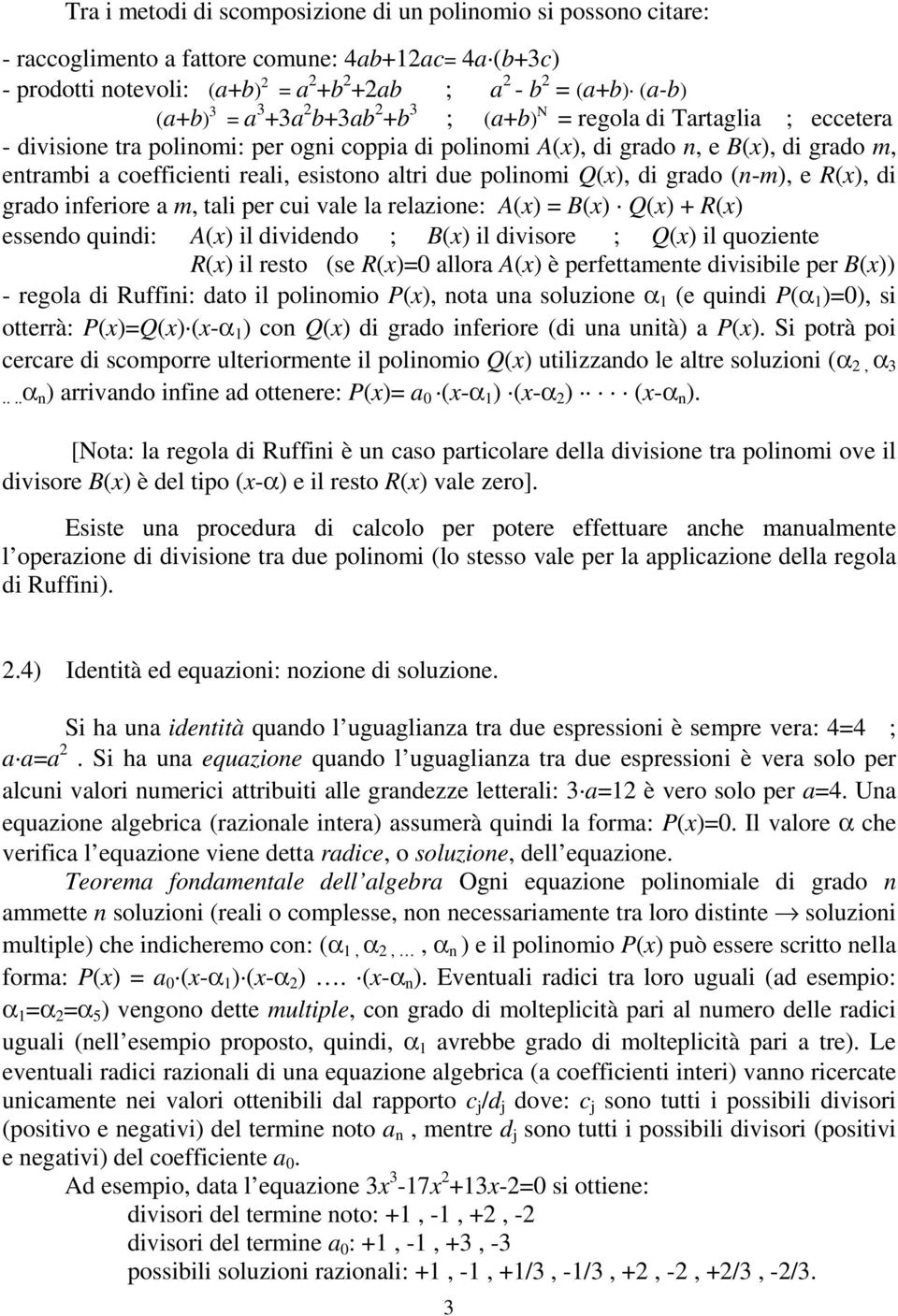 polinomi Q(x), di grado (n-m), e R(x), di grado inferiore a m, tali per cui vale la relazione: A(x) = B(x) Q(x) + R(x) essendo quindi: A(x) il dividendo ; B(x) il divisore ; Q(x) il quoziente R(x) il