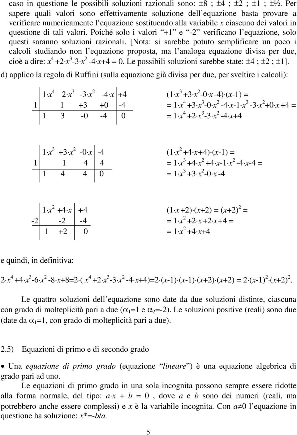 Poiché solo i valori +1 e - verificano l equazione, solo questi saranno soluzioni razionali.