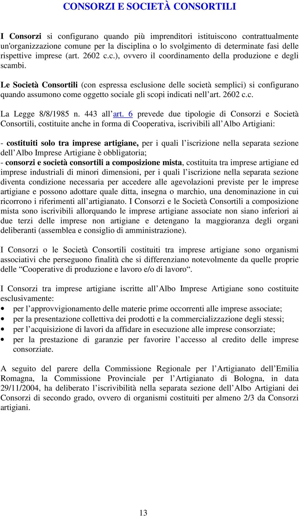 Le Società Consortili (con espressa esclusione delle società semplici) si configurano quando assumono come oggetto sociale gli scopi indicati nell art. 2602 c.c. La Legge 8/8/1985 n. 443 all art.