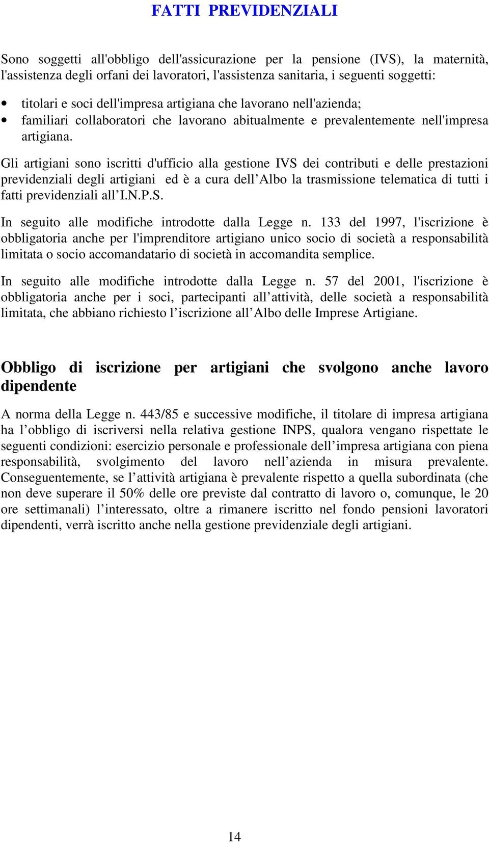 Gli artigiani sono iscritti d'ufficio alla gestione IVS dei contributi e delle prestazioni previdenziali degli artigiani ed è a cura dell Albo la trasmissione telematica di tutti i fatti