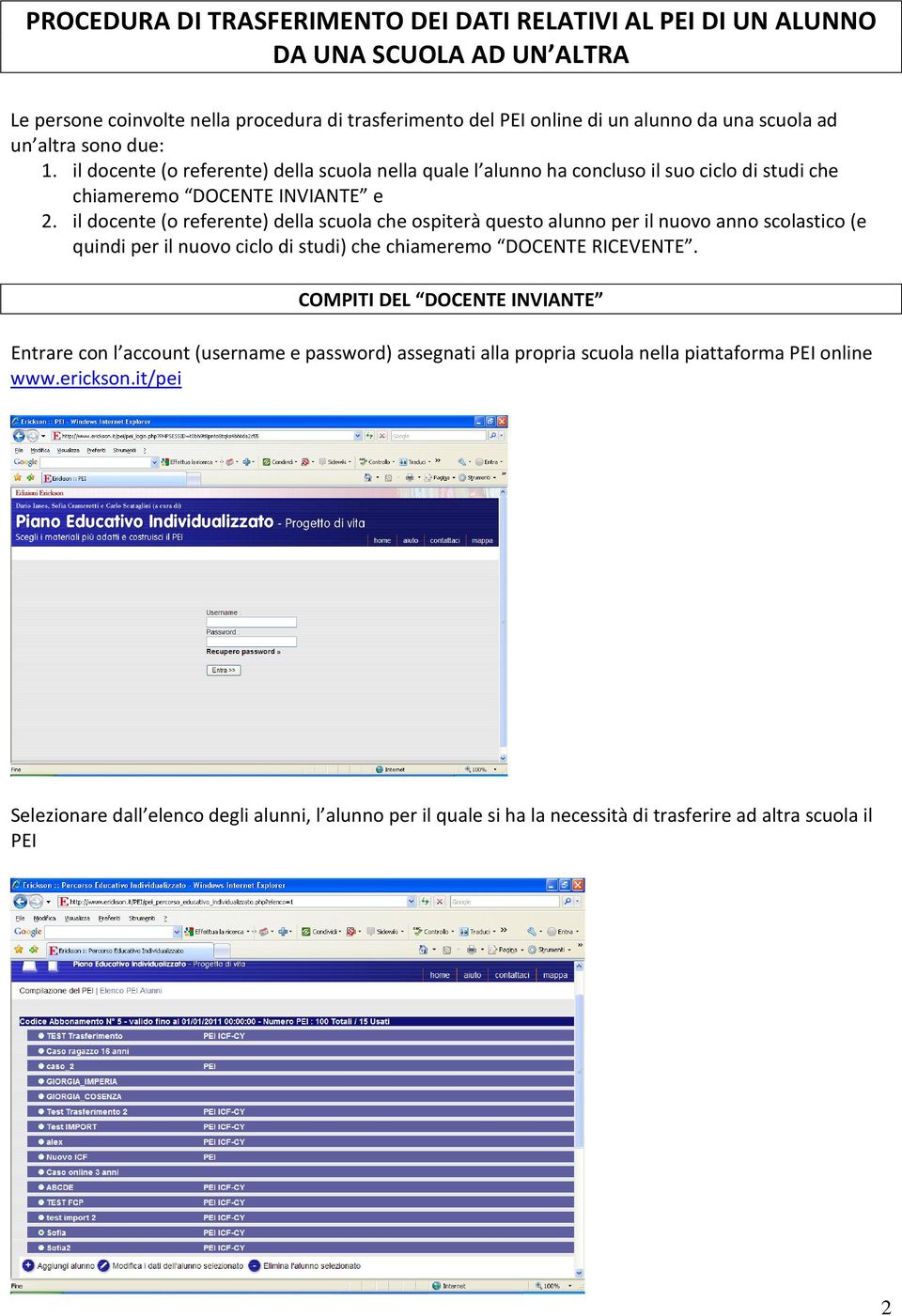 il docente (o referente) della scuola che ospiterà questo alunno per il nuovo anno scolastico (e quindi per il nuovo ciclo di studi) che chiameremo DOCENTE RICEVENTE.