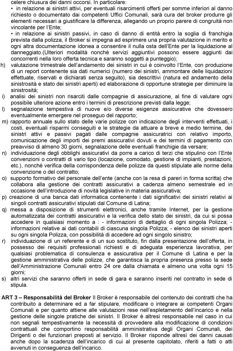 gli elementi necessari a giustificare la differenza, allegando un proprio parere di congruità non vincolante per l Ente; in relazione ai sinistri passivi, in caso di danno di entità entro la soglia