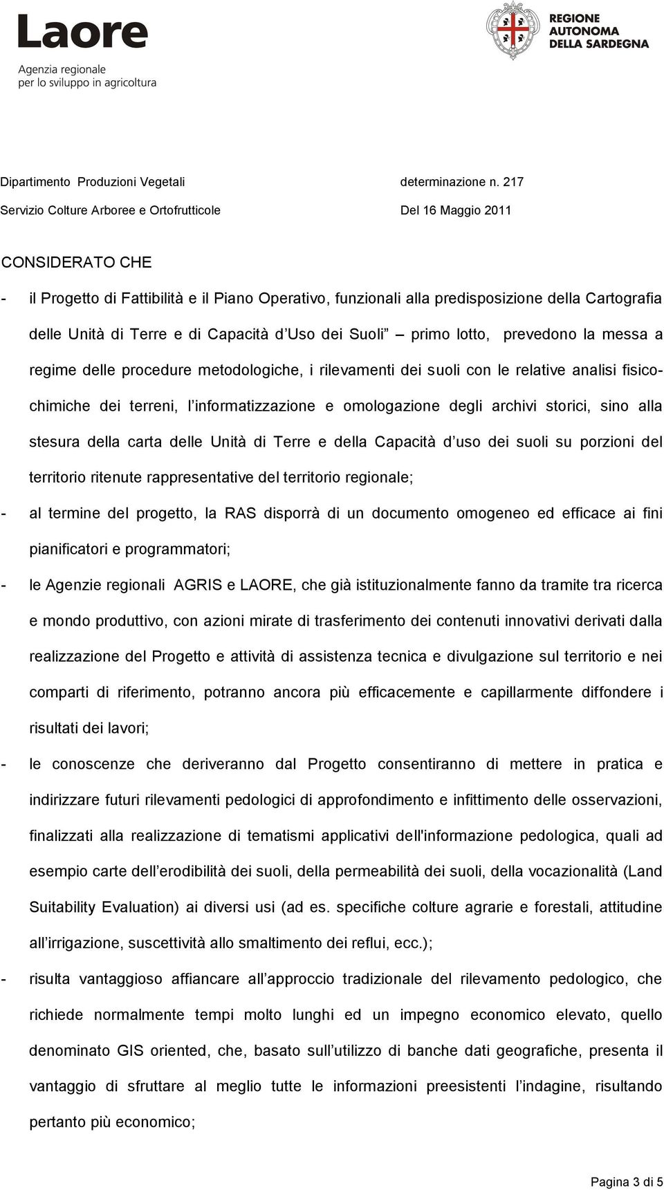 carta delle Unità di Terre e della Capacità d uso dei suoli su porzioni del territorio ritenute rappresentative del territorio regionale; - al termine del progetto, la RAS disporrà di un documento