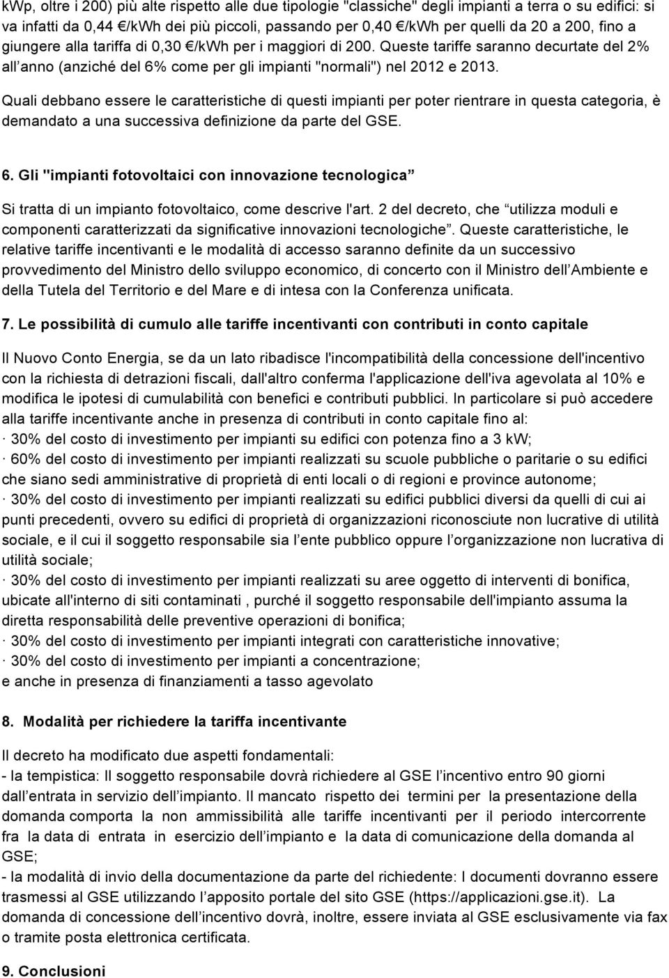 Quali debbano essere le caratteristiche di questi impianti per poter rientrare in questa categoria, è demandato a una successiva definizione da parte del GSE. 6.