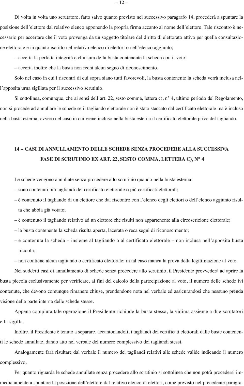 Tale riscontro è necessario per accertare che il voto provenga da un soggetto titolare del diritto di elettorato attivo per quella consultazione elettorale e in quanto iscritto nel relativo elenco di