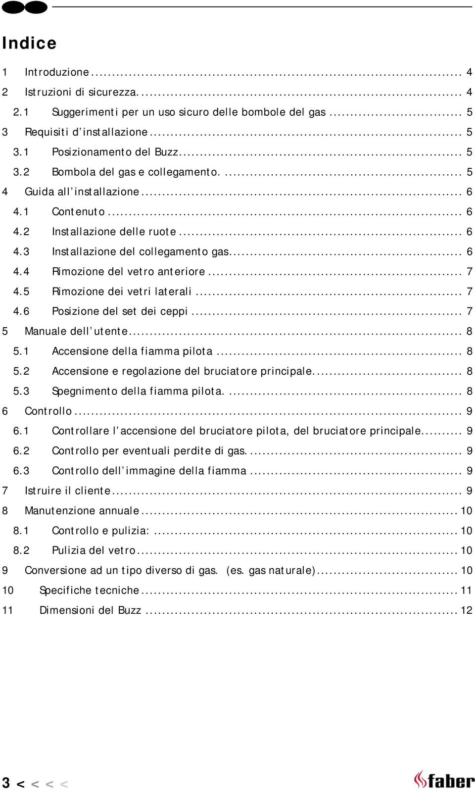 5 Rimozione dei vetri laterali... 7 4.6 Posizione del set dei ceppi... 7 5 Manuale dell utente... 8 5.1 Accensione della fiamma pilota... 8 5.2 Accensione e regolazione del bruciatore principale... 8 5.3 Spegnimento della fiamma pilota.