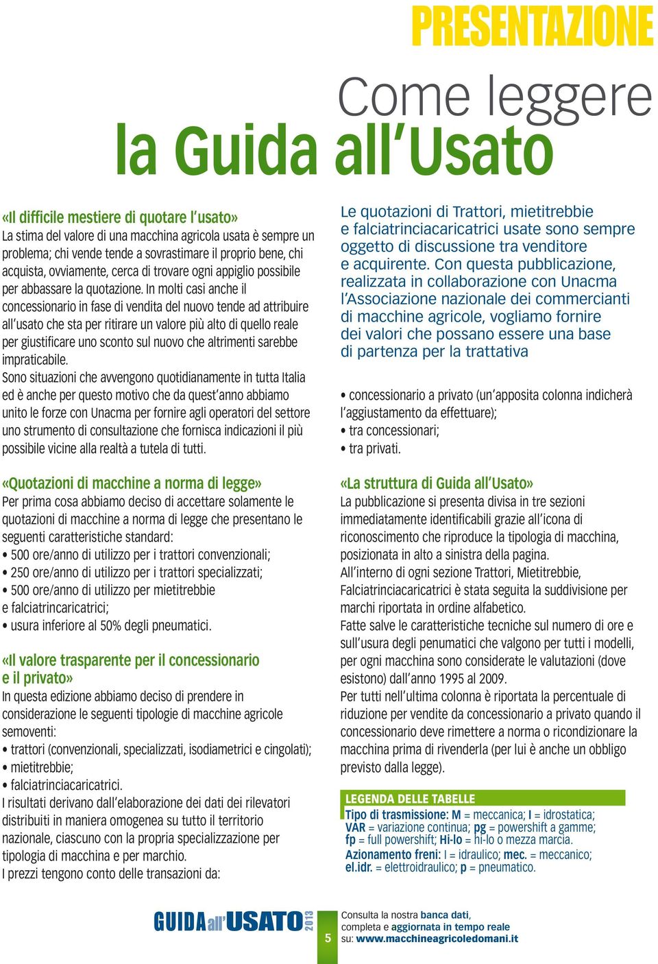 In molti casi anche il concessionario in fase di vendita del nuovo tende ad attribuire all usato che sta per ritirare un valore più alto di quello reale per giustificare uno sconto sul nuovo che