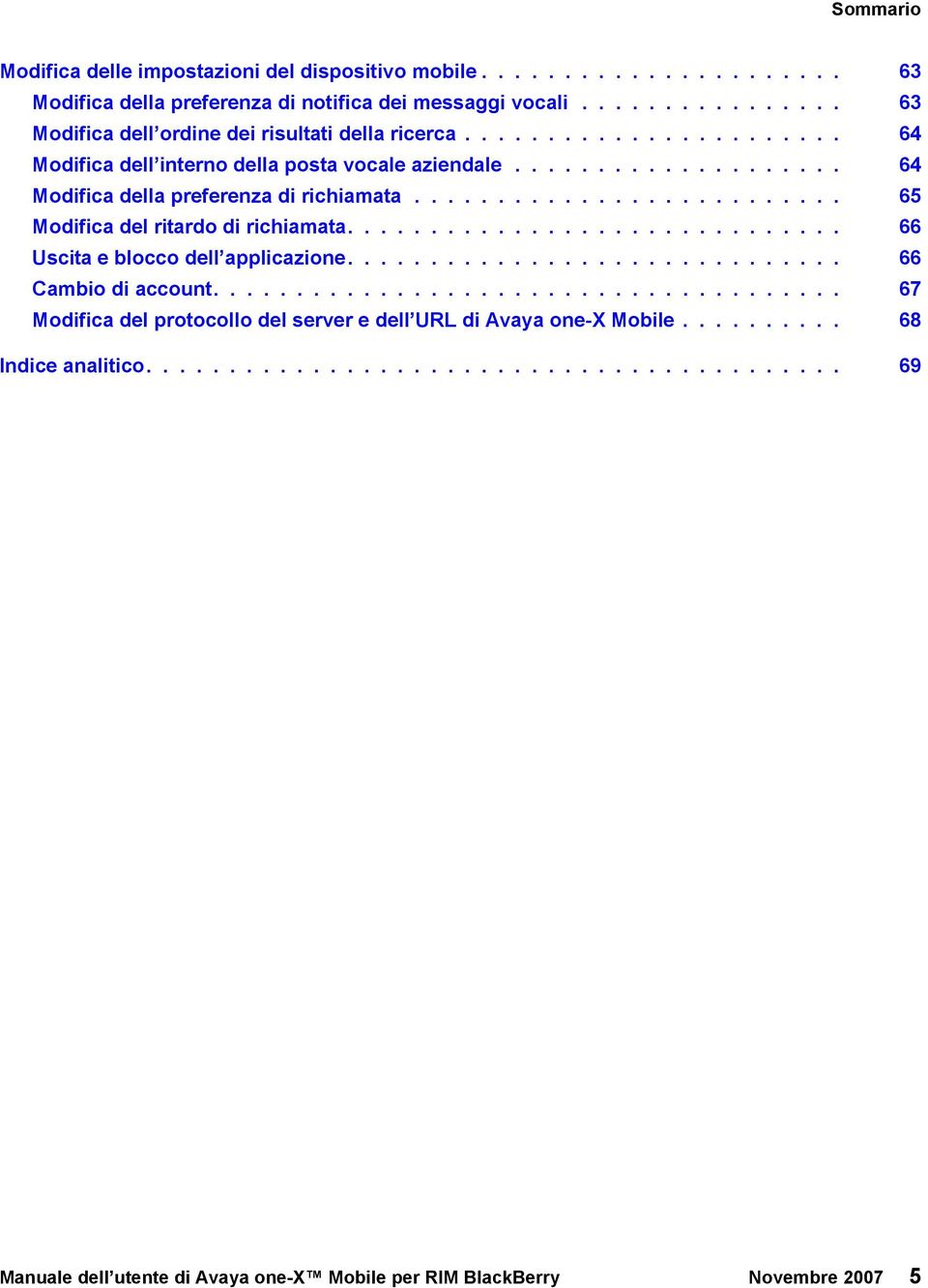 ............................. 66 Uscita e blocco dell applicazione.............................. 66 Cambio di account...................................... 67 Modifica del protocollo del server e dell URL di Avaya one-x Mobile.