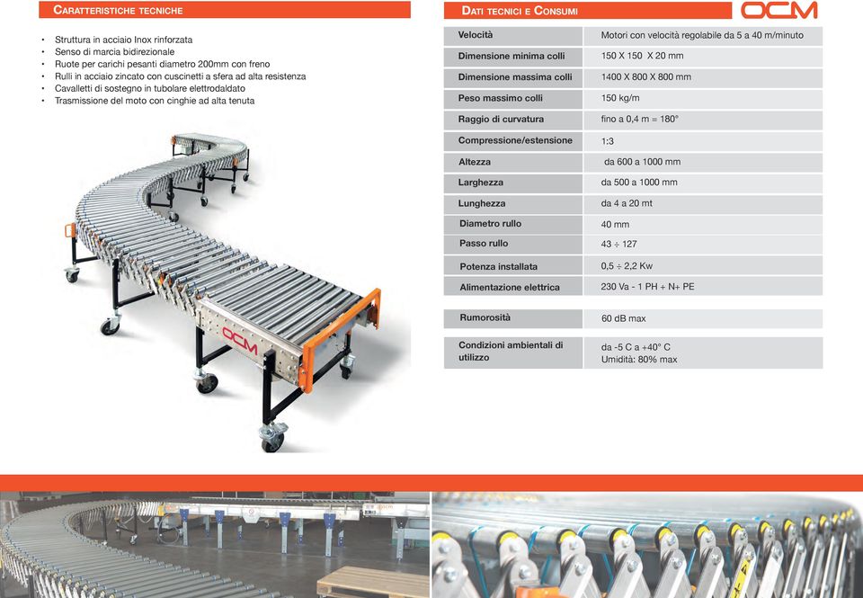 massimo colli Raggio di curvatura Compressione/estensione Motori con velocità regolabile da 5 a 40 m/minuto 150 X 150 X 20 mm 1400 X 800 X 800 mm 150 kg/m fino a 0,4 m = 180 1:3 Altezza da 600 a 1000