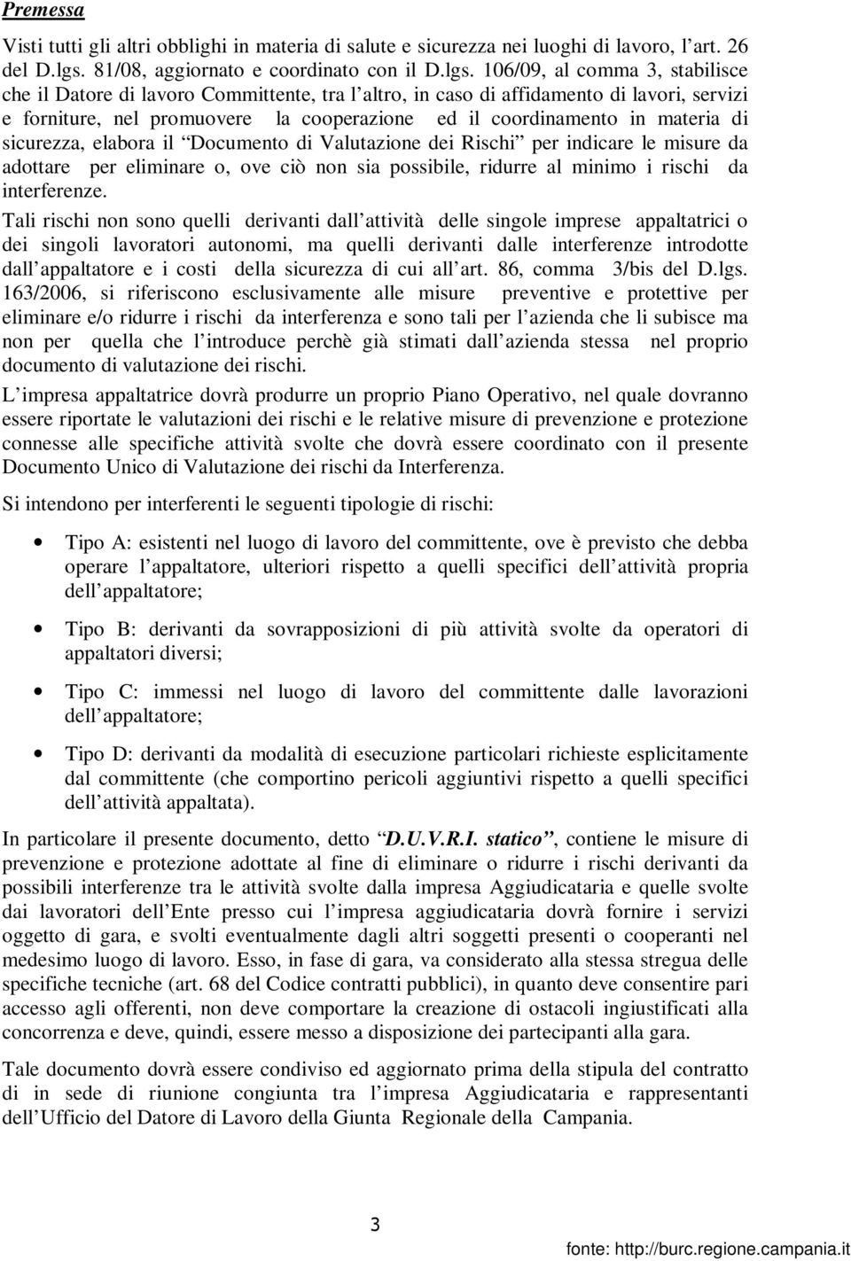 106/09, al comma 3, stabilisce che il Datore di lavoro Committente, tra l altro, in caso di affidamento di lavori, servizi e forniture, nel promuovere la cooperazione ed il coordinamento in materia