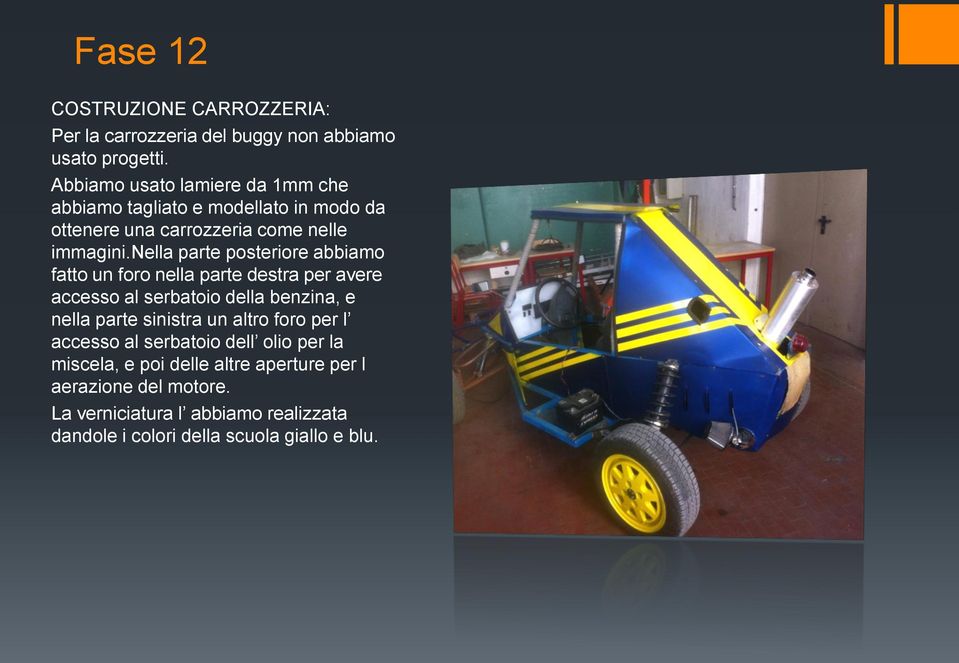 nella parte posteriore abbiamo fatto un foro nella parte destra per avere accesso al serbatoio della benzina, e nella parte sinistra un