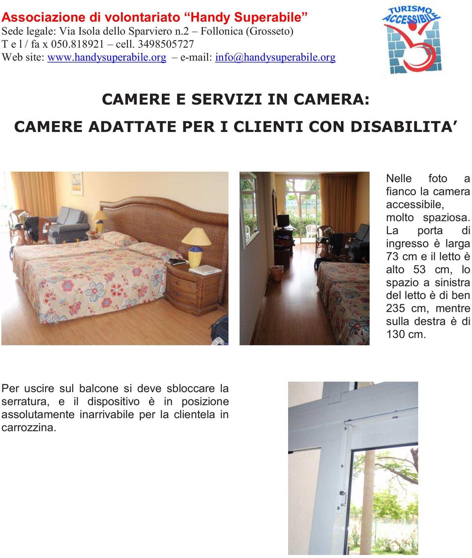 La porta di ingresso è larga 73 cm e il letto è alto 53 cm, lo spazio a sinistra del letto è di ben 235