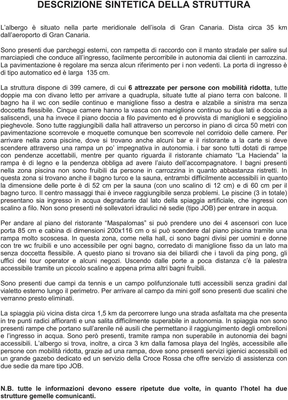 La pavimentazione è regolare ma senza alcun riferimento per i non vedenti. La porta di ingresso è di tipo automatico ed è larga 135 cm.