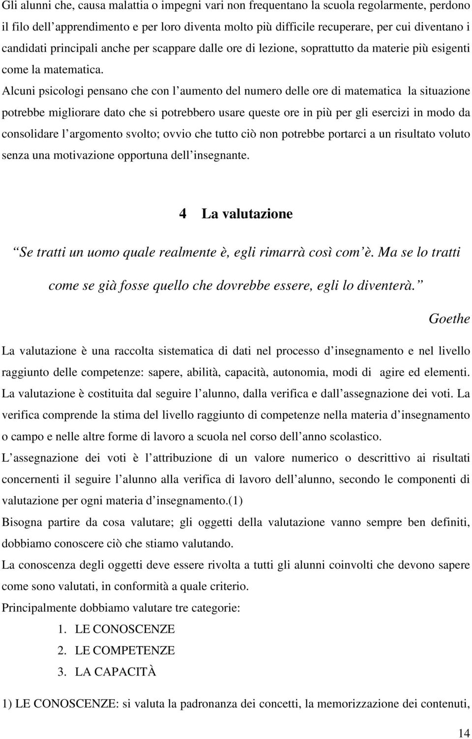 Alcuni psicologi pensano che con l aumento del numero delle ore di matematica la situazione potrebbe migliorare dato che si potrebbero usare queste ore in più per gli esercizi in modo da consolidare