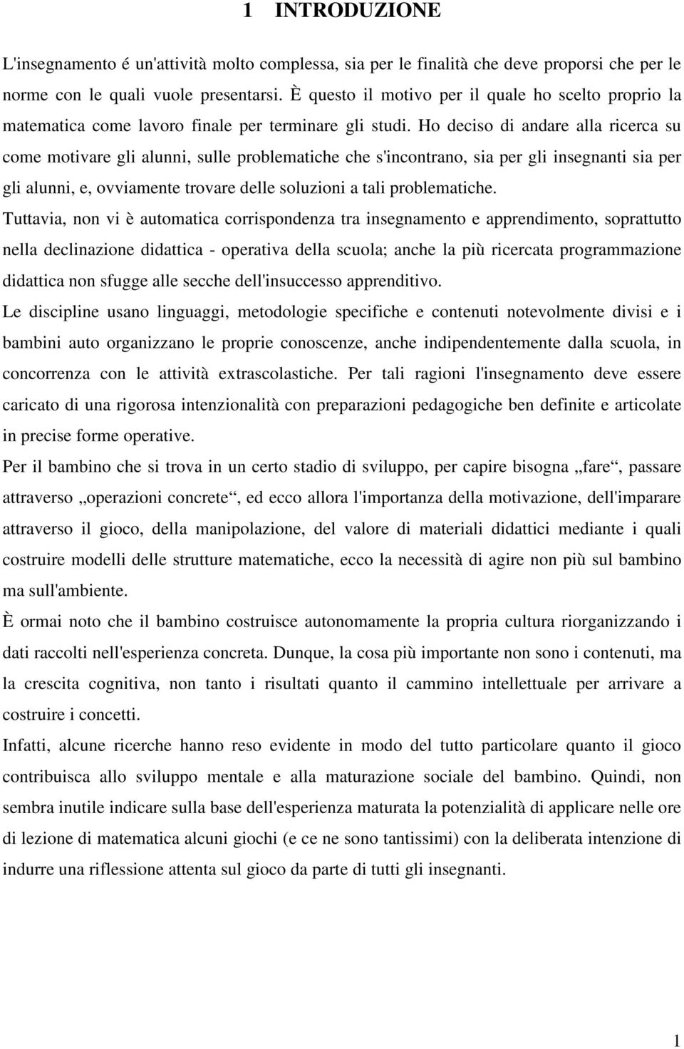 Ho deciso di andare alla ricerca su come motivare gli alunni, sulle problematiche che s'incontrano, sia per gli insegnanti sia per gli alunni, e, ovviamente trovare delle soluzioni a tali