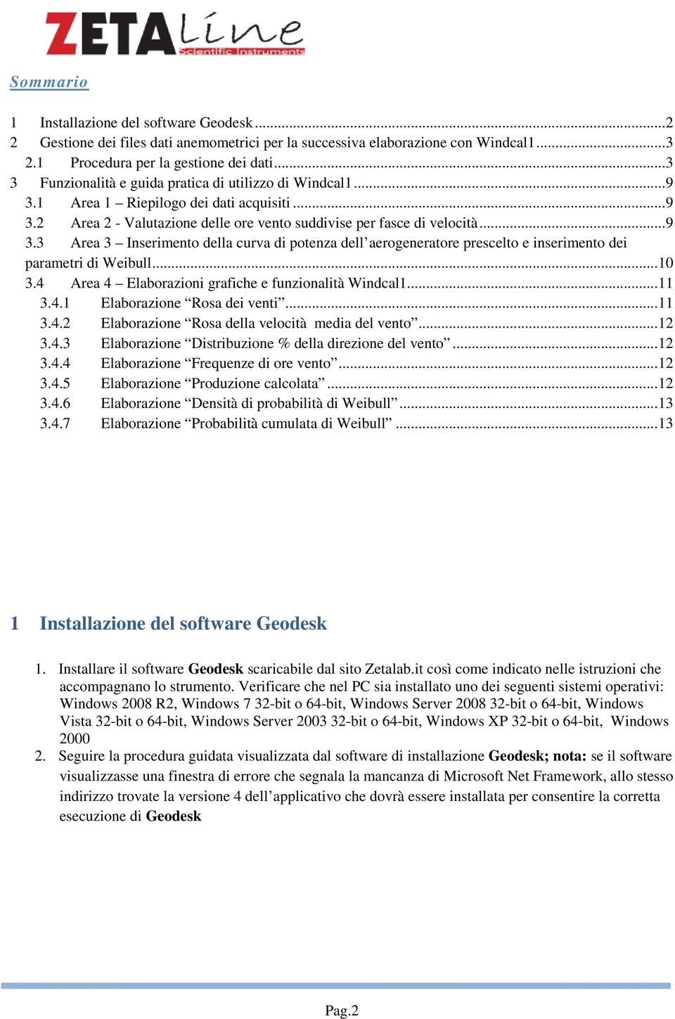 ..10 3.4 Area 4 Elaborazioni grafiche e funzionalità Windcal1...11 3.4.1 Elaborazione Rosa dei venti...11 3.4.2 Elaborazione Rosa della velocità media del vento...12 3.4.3 Elaborazione Distribuzione % della direzione del vento.