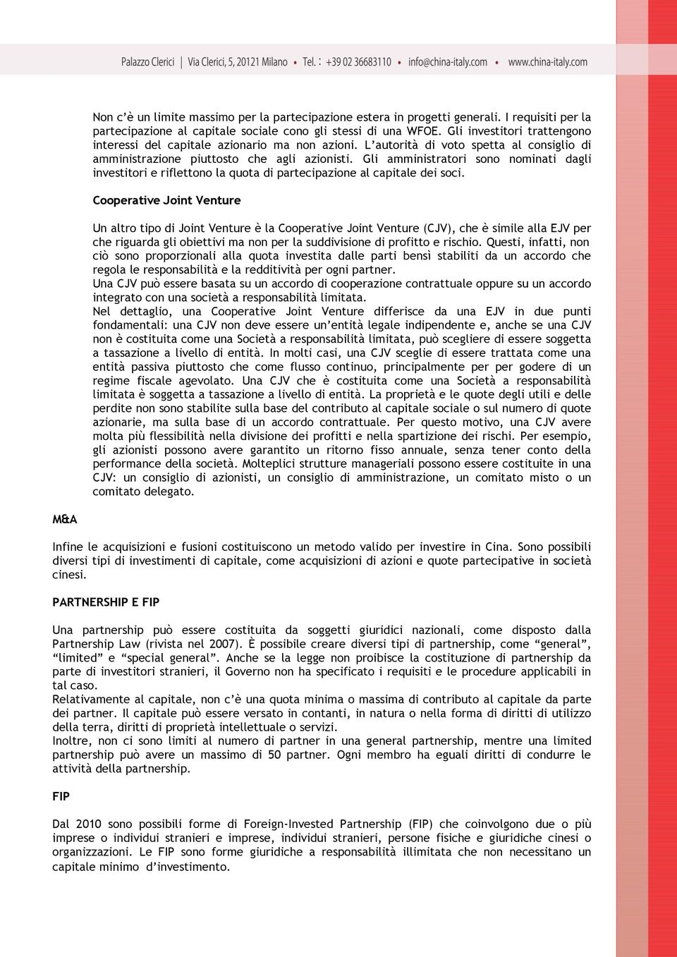 Gli amministratori sono nominati dagli investitori e riflettono la quota di partecipazione al capitale dei soci.