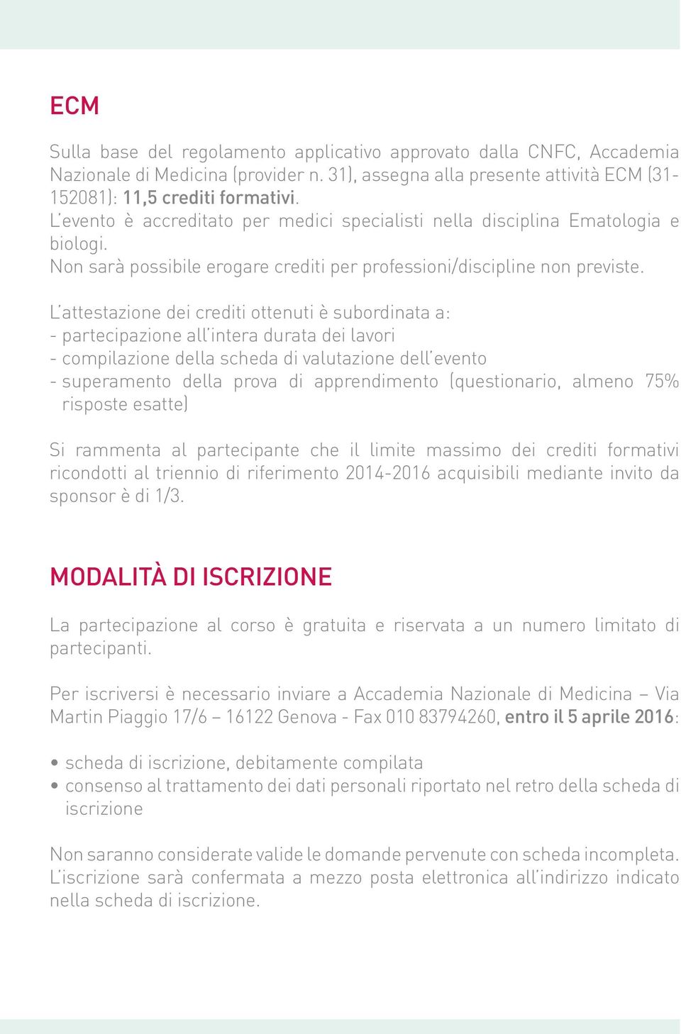 L attestazione dei crediti ottenuti è subordinata a: - partecipazione all intera durata dei lavori - compilazione della scheda di valutazione dell evento - superamento della prova di apprendimento