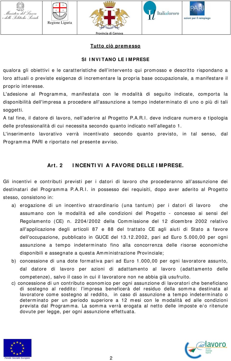 L'adesione al Programma, manifestata con le modalità di seguito indicate, comporta la disponibilità dell'impresa a procedere all'assunzione a tempo indeterminato di uno o più di tali soggetti.