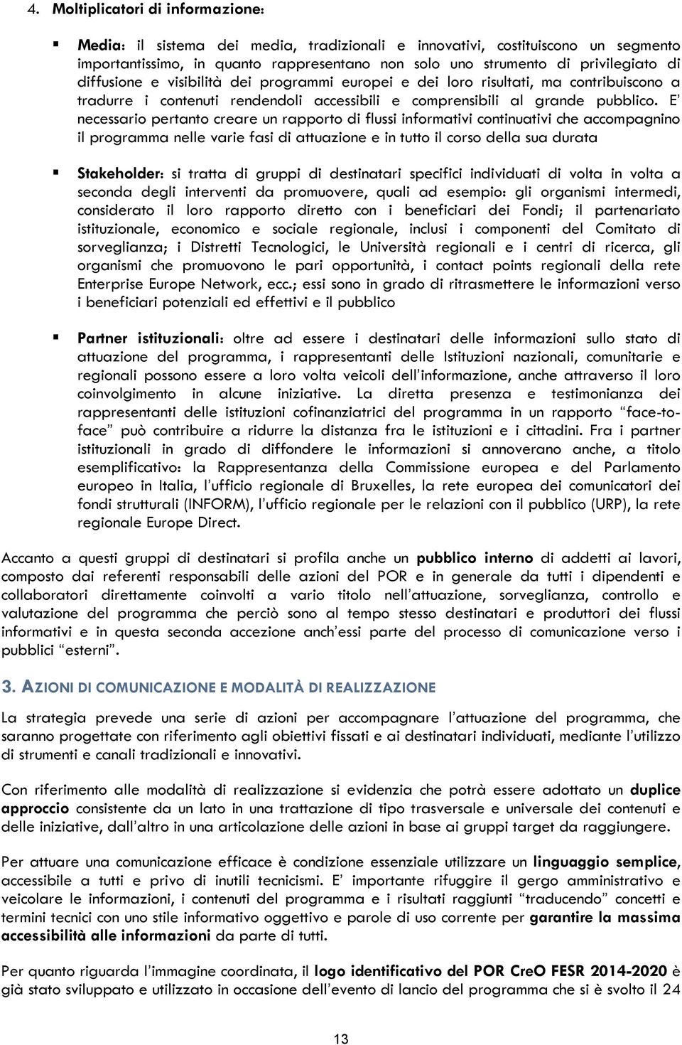 E necessario pertanto creare un rapporto di flussi informativi continuativi che accompagnino il programma nelle varie fasi di attuazione e in tutto il corso della sua durata Stakeholder: si tratta di