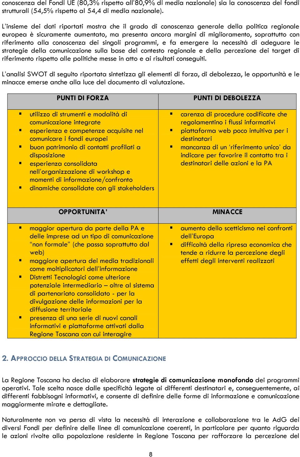 riferimento alla conoscenza dei singoli programmi, e fa emergere la necessità di adeguare le strategie della comunicazione sulla base del contesto regionale e della percezione dei target di