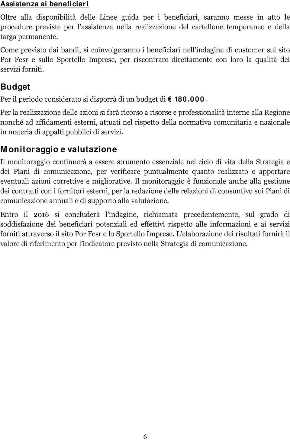 Come previsto dai bandi, si coinvolgeranno i beneficiari nell indagine di customer sul sito Por Fesr e sullo Sportello Imprese, per riscontrare direttamente con loro la qualità dei servizi forniti.