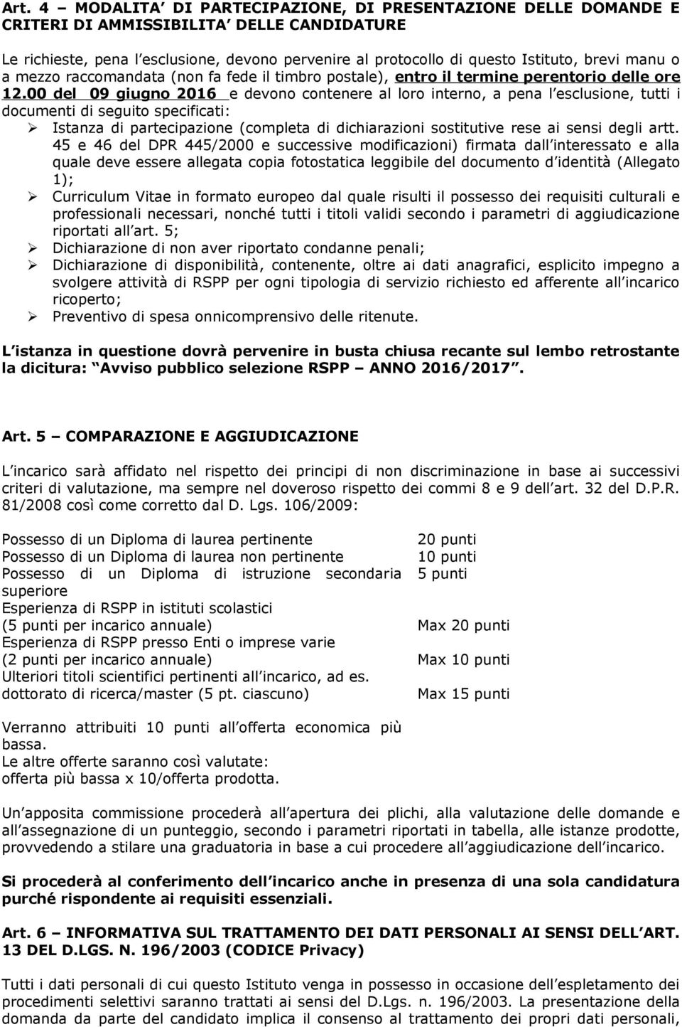 00 del 09 giugno 2016 e devono contenere al loro interno, a pena l esclusione, tutti i documenti di seguito specificati: Istanza di partecipazione (completa di dichiarazioni sostitutive rese ai sensi