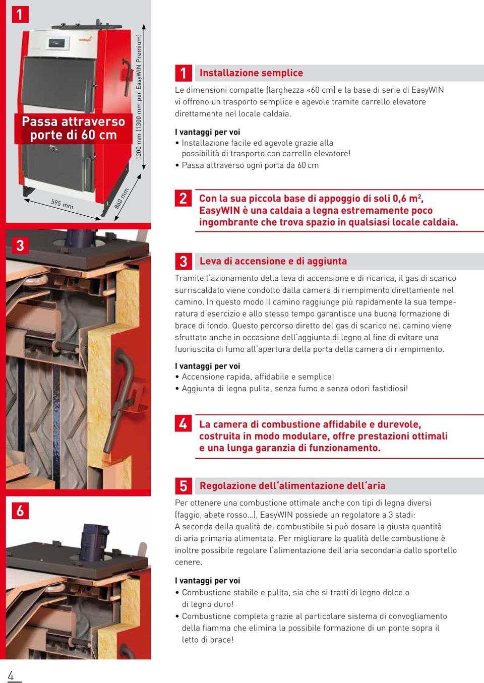 Passa attraverso ogni porta da 60 cm 595 mm 860 mm 2 Con la sua piccola base di appoggio di soli 0,6 m 2, EasyWIN è una caldaia a legna estremamente poco ingombrante che trova spazio in qualsiasi