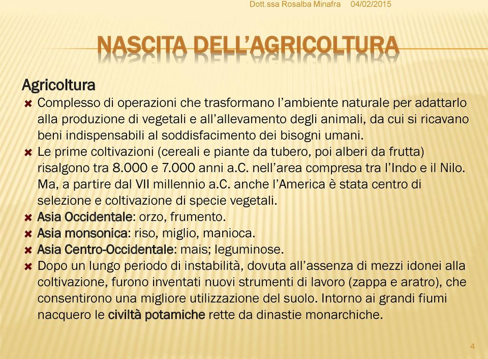 Ma, a partire dal VII millennio a.c. anche l America è stata centro di selezione e coltivazione di specie vegetali. Asia Occidentale: orzo, frumento. Asia monsonica: riso, miglio, manioca.