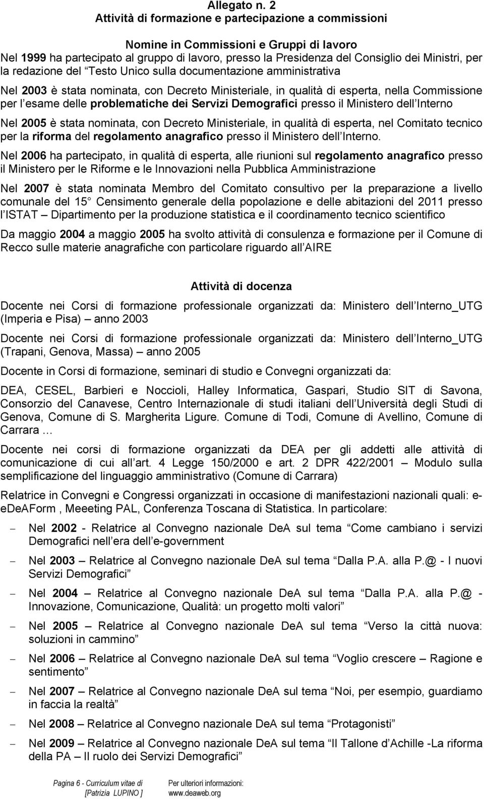 redazione del Testo Unico sulla documentazione amministrativa Nel 2003 è stata nominata, con Decreto Ministeriale, in qualità di esperta, nella Commissione per l esame delle problematiche dei Servizi