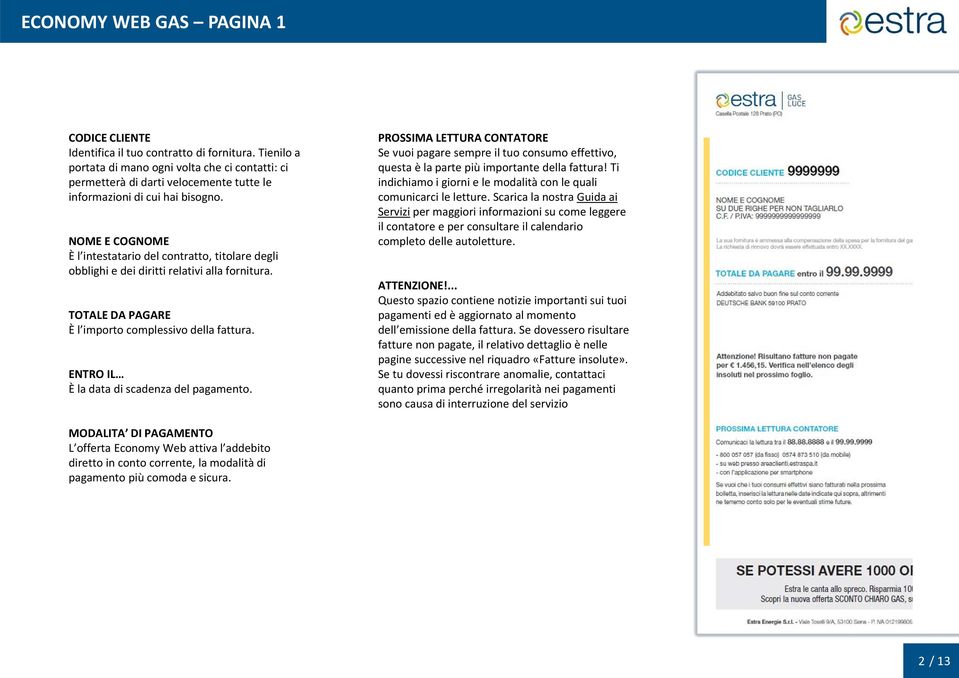 NOME E COGNOME È l intestatario del contratto, titolare degli obblighi e dei diritti relativi alla fornitura. TOTALE DA PAGARE È l importo complessivo della fattura.