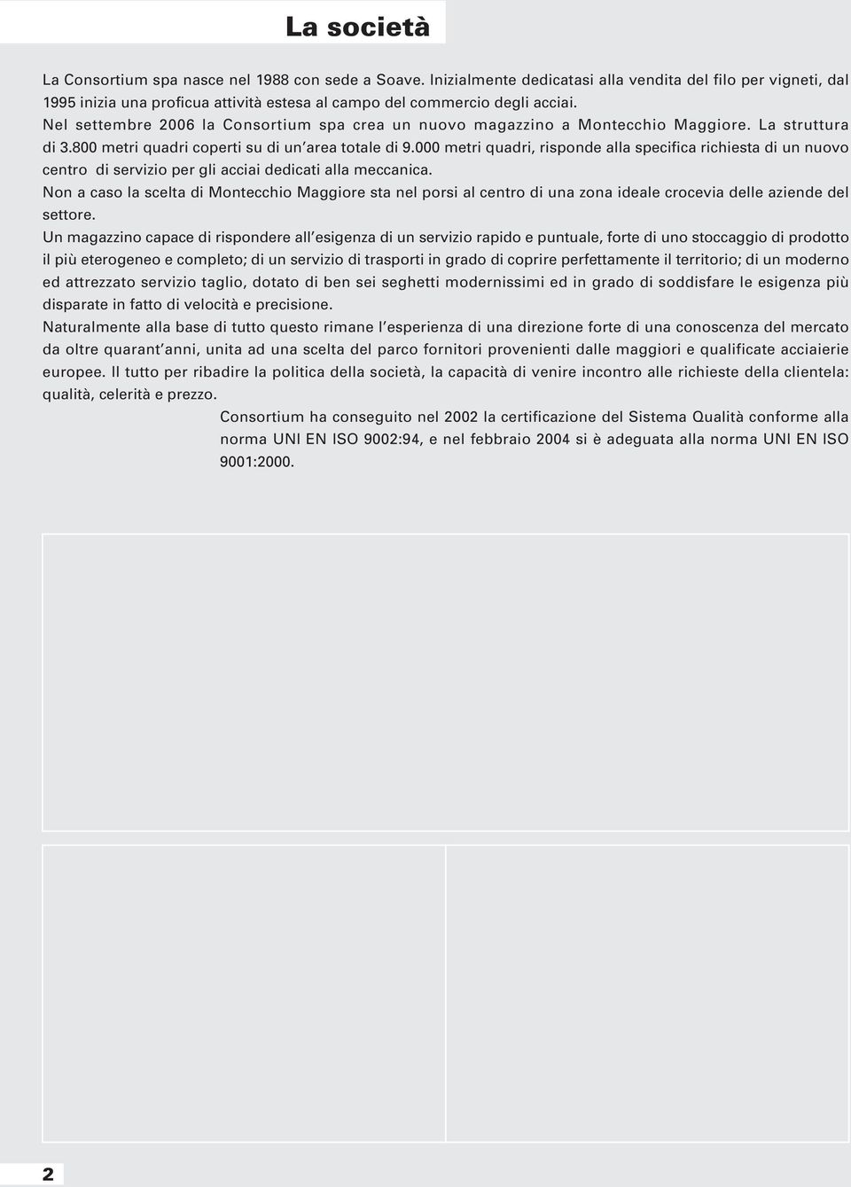 Nel settembre 2006 la Consortium spa crea un nuovo magazzino a Montecchio Maggiore. La struttura di 3.800 metri quadri coperti su di un area totale di 9.