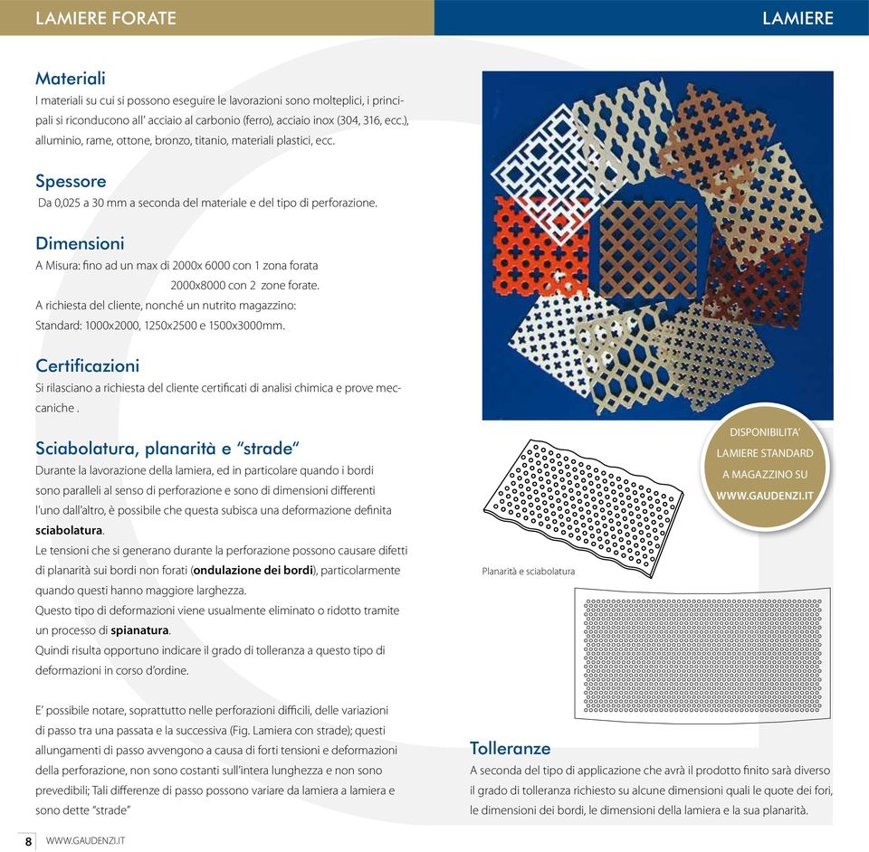 Dimensioni A Misura: fino ad un max di 2000x 6000 con 1 zona forata 2000x8000 con 2 zone forate. A richiesta del cliente, nonché un nutrito magazzino: Standard: 1000x2000, 1250x2500 e 1500x3000mm.