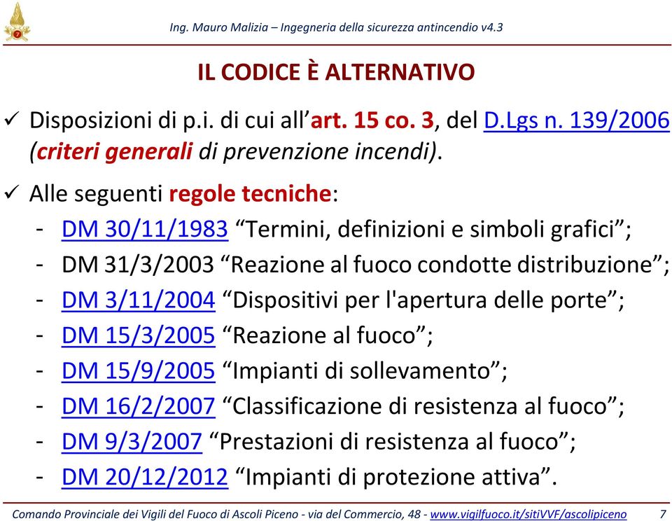 per l'apertura delle porte ; - DM 15/3/2005 Reazione al fuoco ; - DM 15/9/2005 Impianti di sollevamento ; - DM 16/2/2007 Classificazione di resistenza al fuoco ; - DM