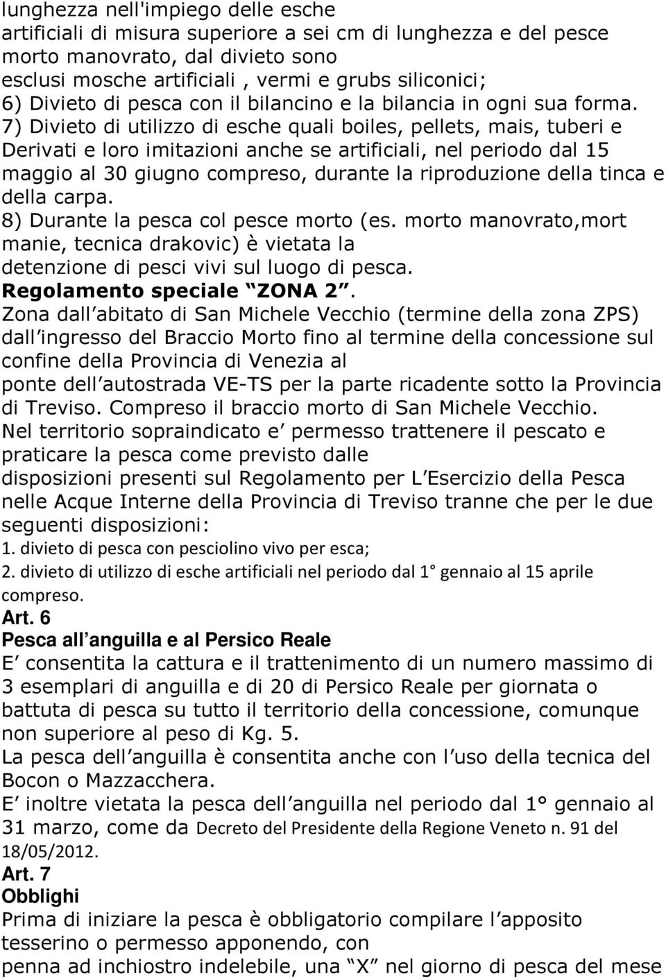 7) Divieto di utilizzo di esche quali boiles, pellets, mais, tuberi e Derivati e loro imitazioni anche se artificiali, nel periodo dal 15 maggio al 30 giugno compreso, durante la riproduzione della