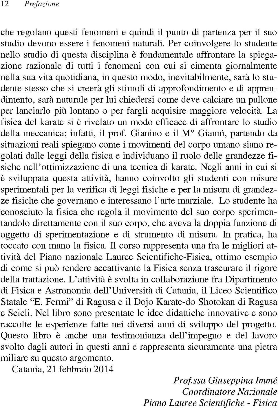 questo modo, inevitabilmente, sarà lo studente stesso che si creerà gli stimoli di approfondimento e di apprendimento, sarà naturale per lui chiedersi come deve calciare un pallone per lanciarlo più