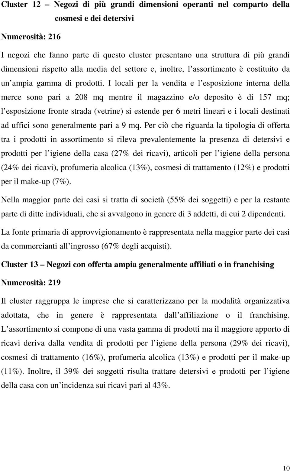 I locali per la vendita e l esposizione interna della merce sono pari a 208 mq mentre il magazzino e/o deposito è di 157 mq; l esposizione fronte strada (vetrine) si estende per 6 metri lineari e i