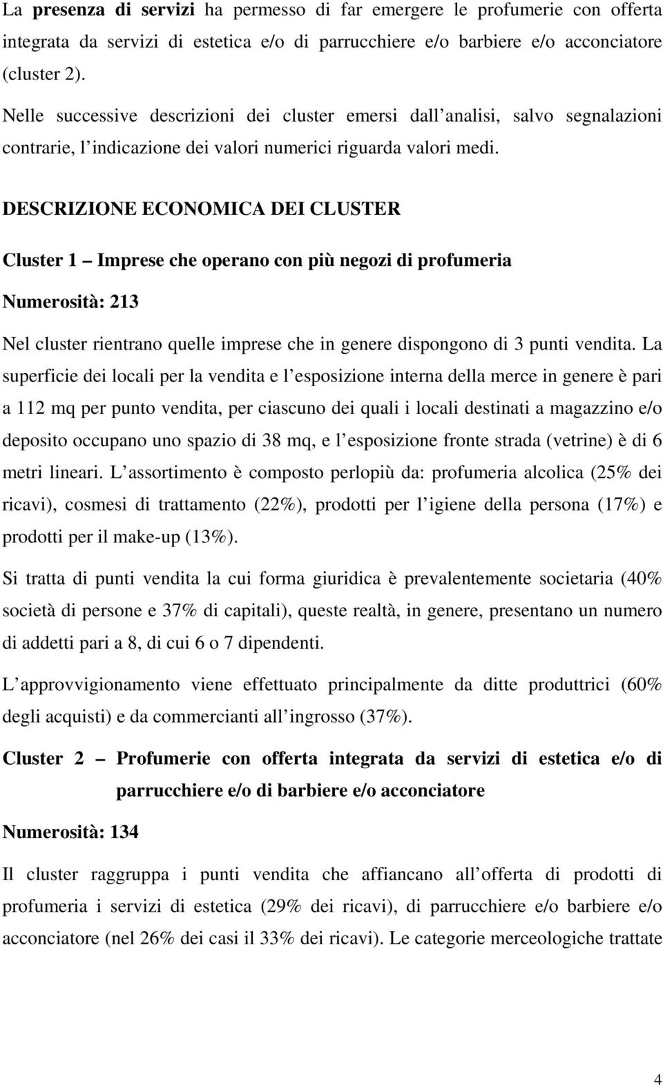 DESCRIZIONE ECONOMICA DEI CLUSTER Cluster 1 Imprese che operano con più negozi di profumeria Numerosità: 213 Nel cluster rientrano quelle imprese che in genere dispongono di 3 punti vendita.