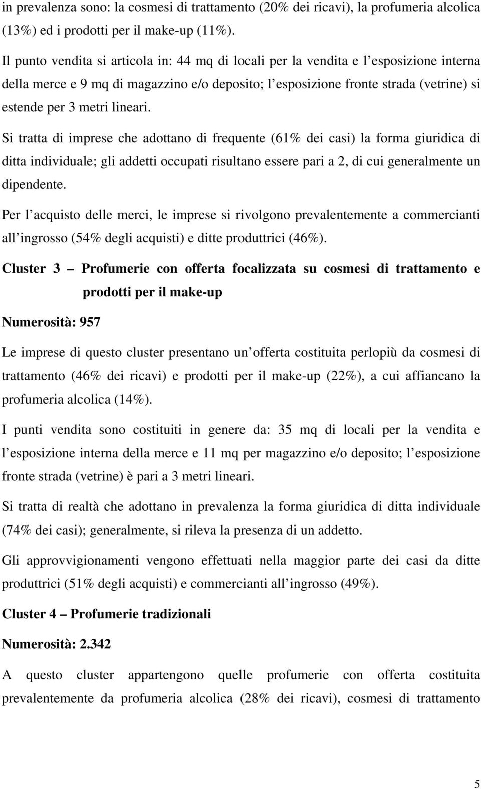 lineari. Si tratta di imprese che adottano di frequente (61% dei casi) la forma giuridica di ditta individuale; gli addetti occupati risultano essere pari a 2, di cui generalmente un dipendente.