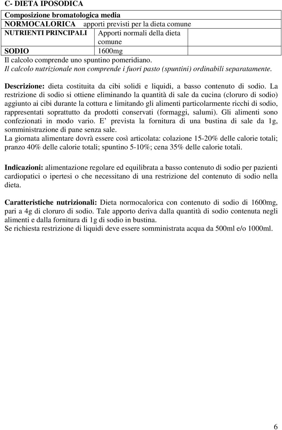 La restrizione di sodio si ottiene eliminando la quantità di sale da cucina (cloruro di sodio) aggiunto ai cibi durante la cottura e limitando gli alimenti particolarmente ricchi di sodio,