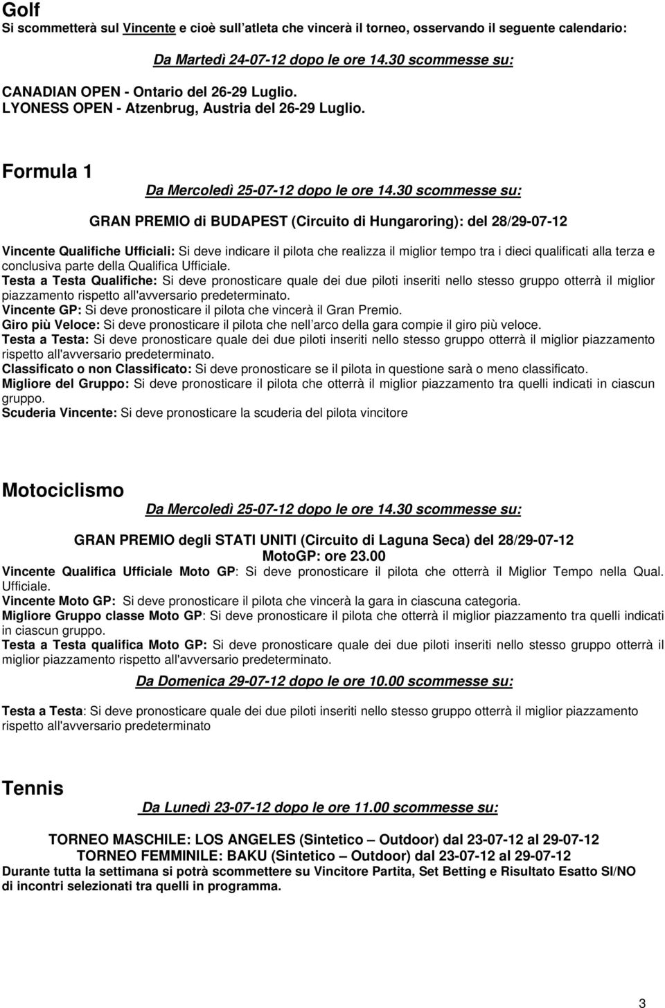 30 scommesse su: GRAN PREMIO di BUDAPEST (Circuito di Hungaroring): del 28/29-07-12 Vincente Qualifiche Ufficiali: Si deve indicare il pilota che realizza il miglior tempo tra i dieci qualificati