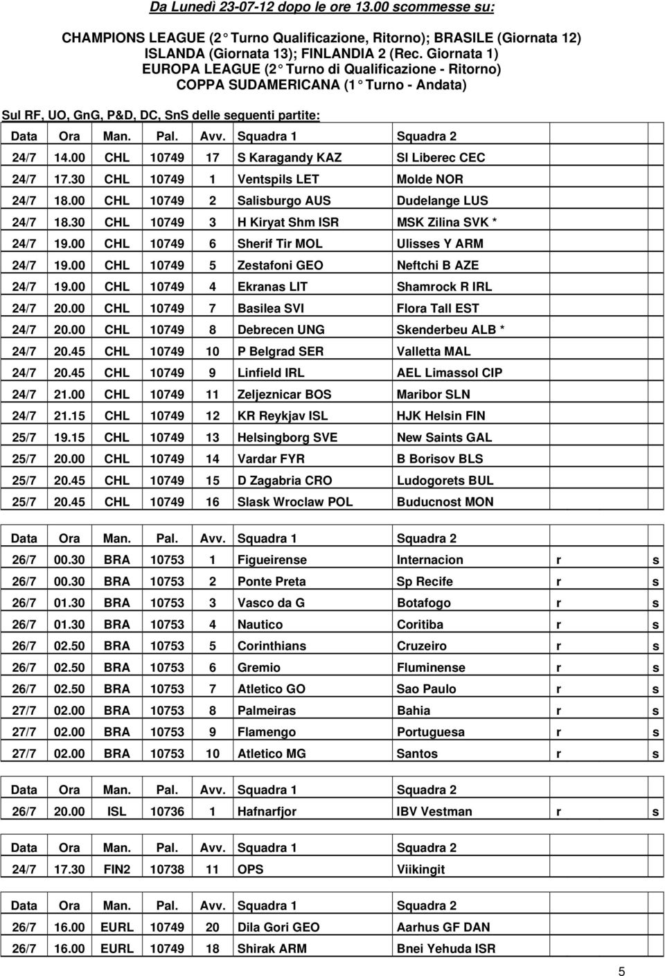 00 CHL 10749 17 S Karagandy KAZ Sl Liberec CEC 24/7 17.30 CHL 10749 1 Ventspils LET Molde NOR 24/7 18.00 CHL 10749 2 Salisburgo AUS Dudelange LUS 24/7 18.