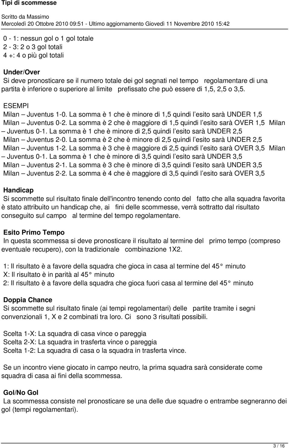 La somma è 2 che è maggiore di 1,5 quindi l esito sarà OVER 1,5 Milan Juventus 0-1. La somma è 1 che è minore di 2,5 quindi l esito sarà UNDER 2,5 Milan Juventus 2-0.