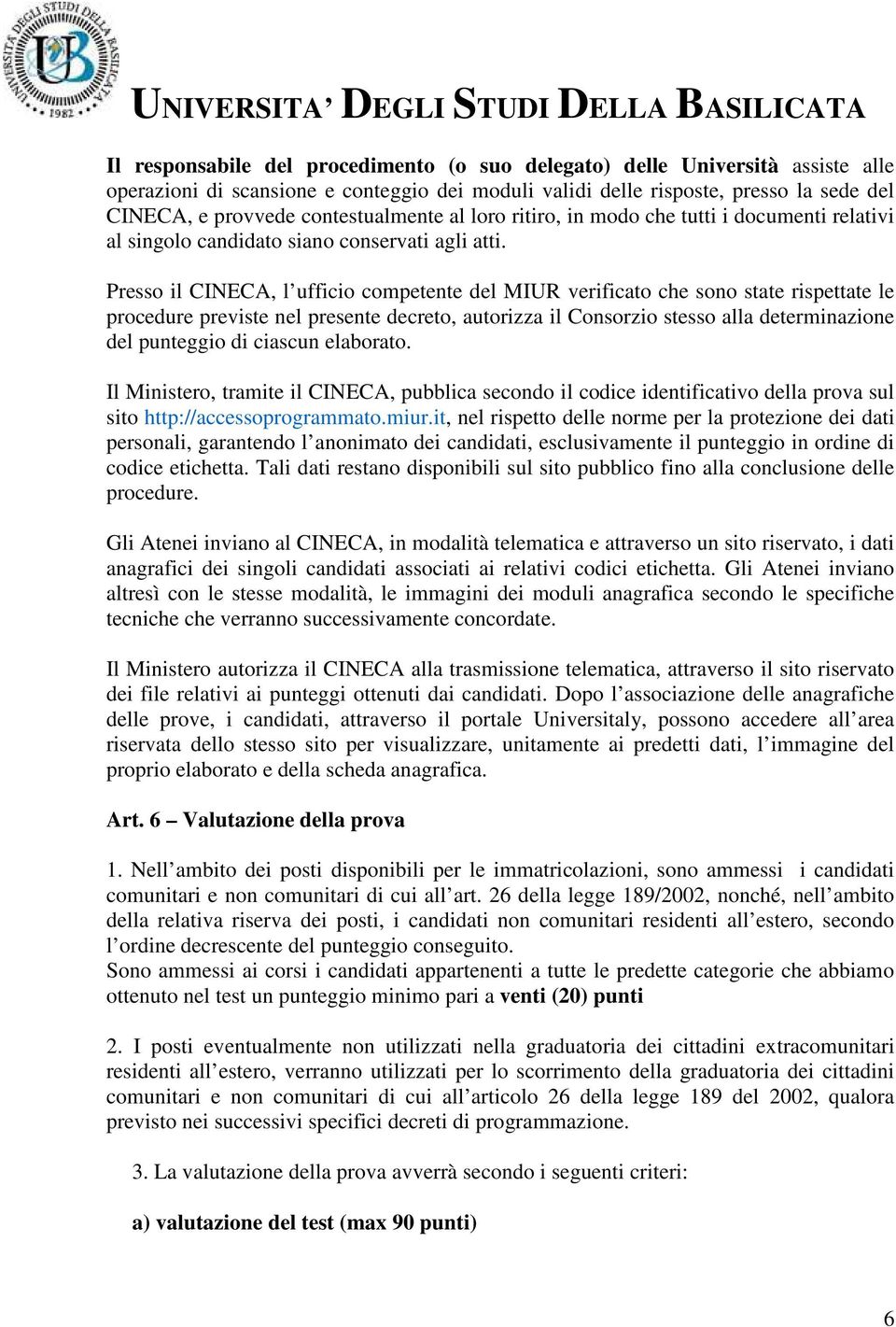 Presso il CINECA, l ufficio competente del MIUR verificato che sono state rispettate le procedure previste nel presente decreto, autorizza il Consorzio stesso alla determinazione del punteggio di