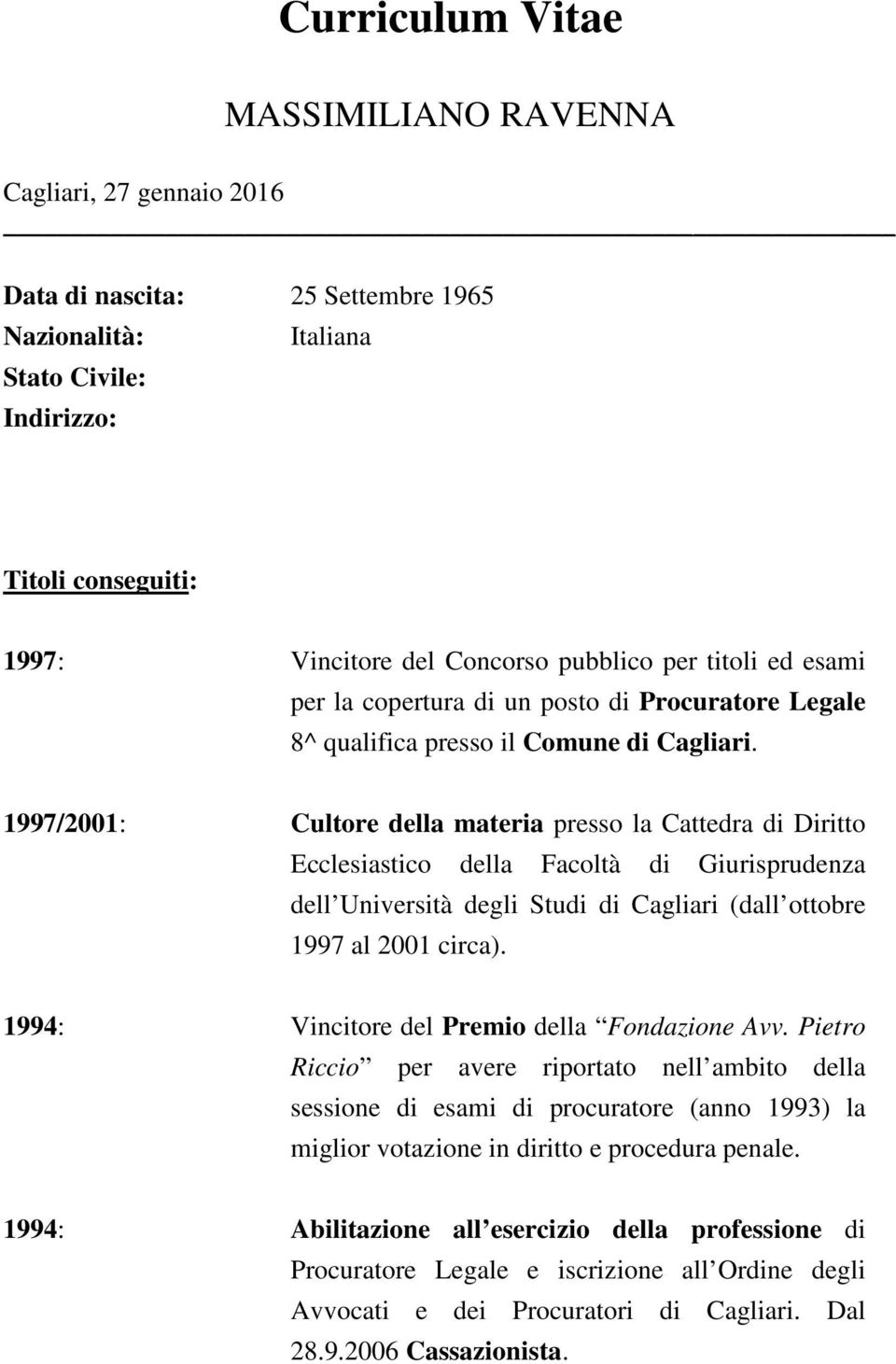 1997/2001: Cultore della materia presso la Cattedra di Diritto Ecclesiastico della Facoltà di Giurisprudenza dell Università degli Studi di Cagliari (dall ottobre 1997 al 2001 circa).