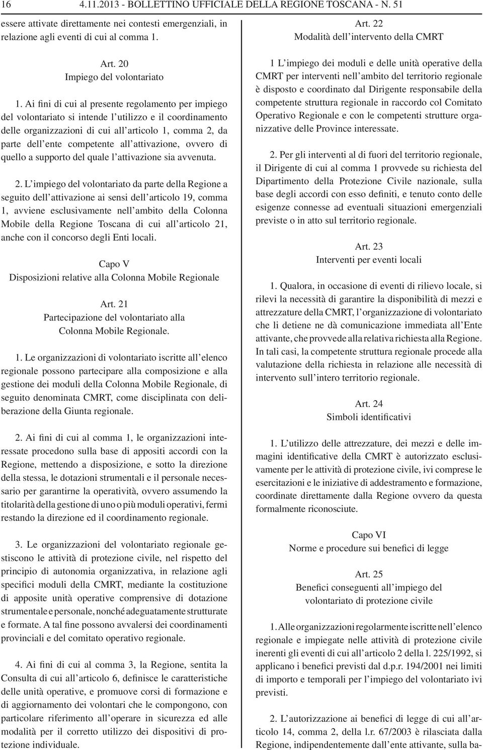 Ai fini di cui al presente regolamento per impiego del volontariato si intende l utilizzo e il coordinamento delle organizzazioni di cui all articolo 1, comma 2, da parte dell ente competente all