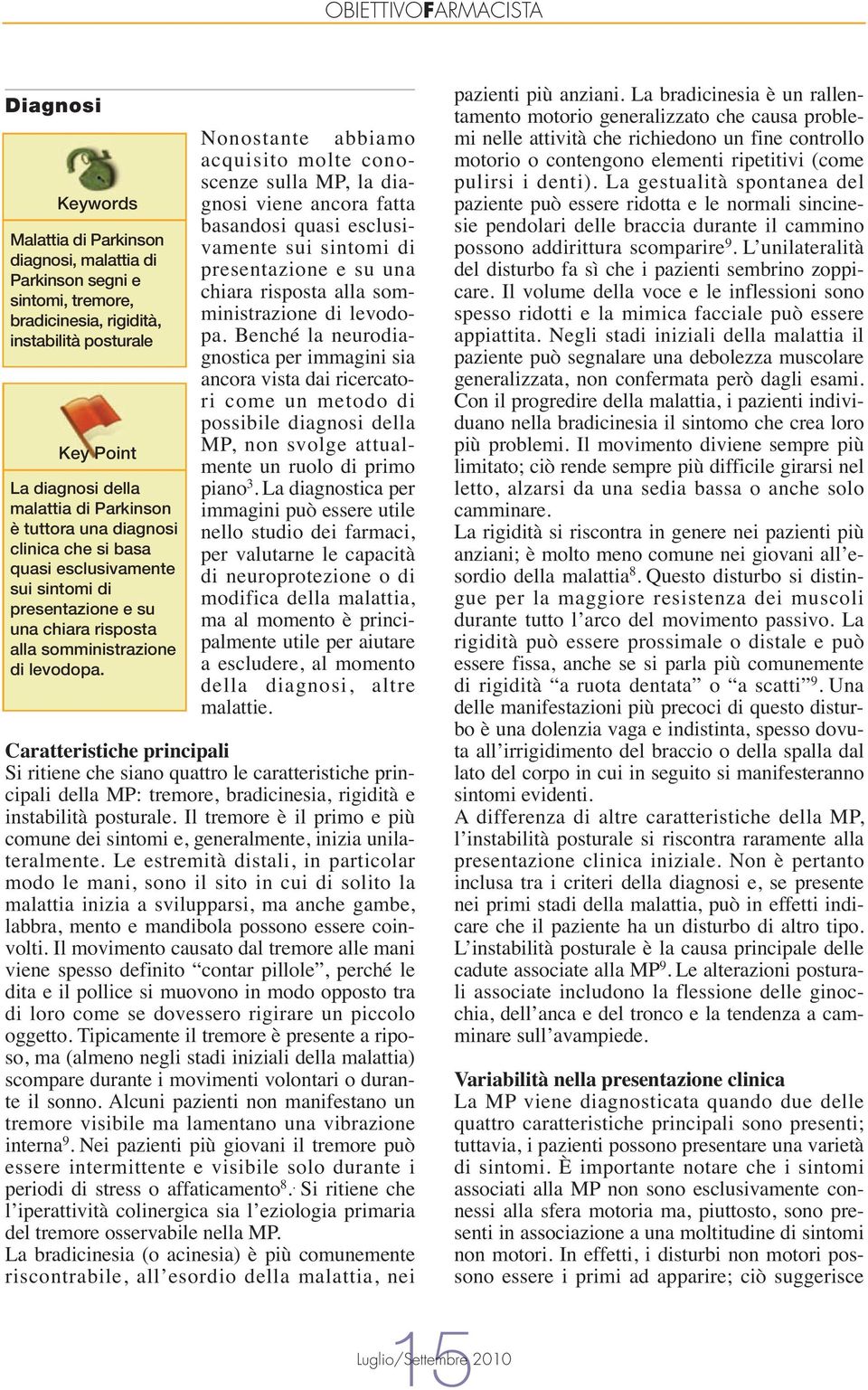 Nonostante abbiamo acquisito molte conoscenze sulla MP, la diagnosi viene ancora fatta basandosi quasi esclusivamente sui sintomi di presentazione e su una chiara risposta alla somministrazione di